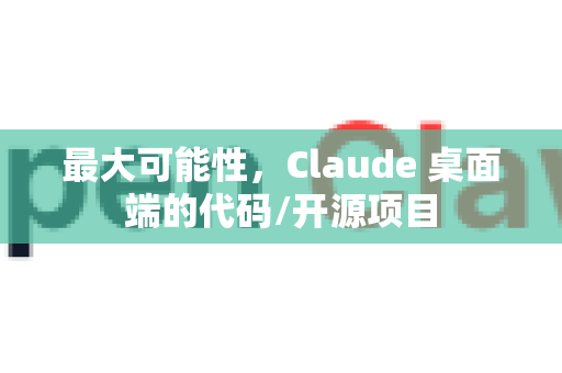 最大可能性，Claude 桌面端的代码/开源项目