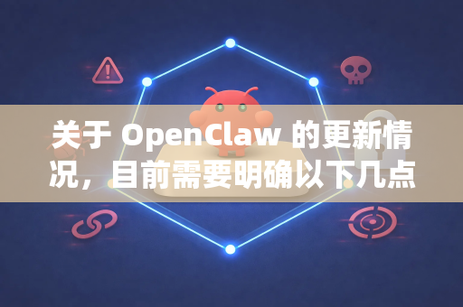 关于 OpenClaw 的更新情况，目前需要明确以下几点