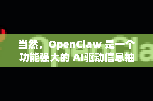 当然，OpenClaw 是一个功能强大的 AI驱动信息抽取与知识库构建工具，其核心特色在于能够将非结构化的文本（如文档、网页、报告）自动转化为结构化的数据或知识图谱