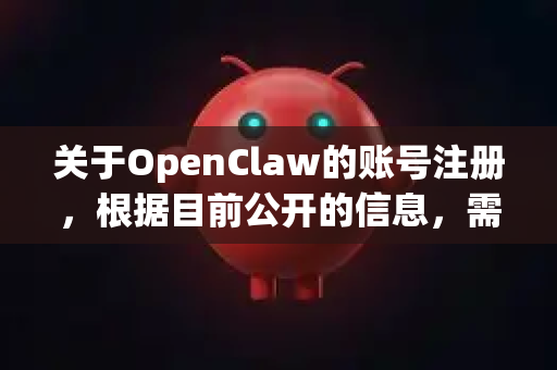关于OpenClaw的账号注册，根据目前公开的信息，需要向您说明一个关键情况
