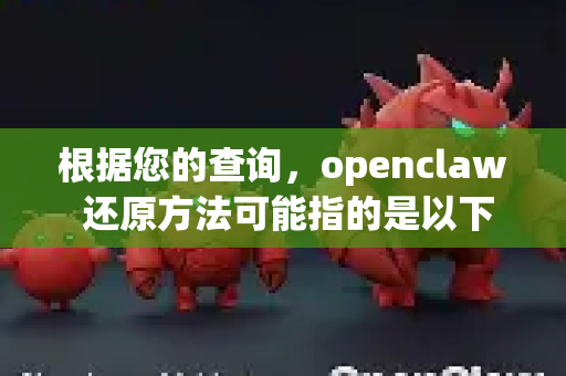 根据您的查询，openclaw 还原方法可能指的是以下几种情况之一，我将逐一说明