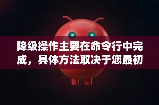 降级操作主要在命令行中完成，具体方法取决于您最初安装 OpenClaw 的方式。在进行任何操作之前，请务必备份您当前的工作环境或项目
