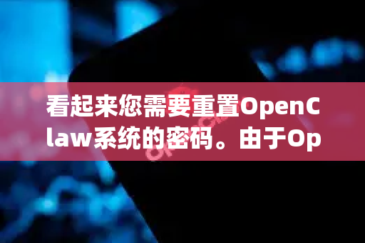 看起来您需要重置OpenClaw系统的密码。由于OpenClaw通常是企业内部或特定用途的系统，没有一个统一的公共重置页面。不过，您可以按照以下通用流程来操作