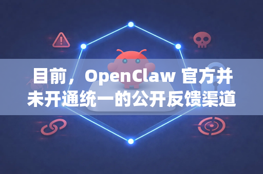 目前，OpenClaw 官方并未开通统一的公开反馈渠道（如专用反馈邮箱或表单）获取支持或提供建议的最可靠方式是通过其官方平台