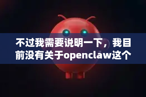 不过我需要说明一下，我目前没有关于openclaw这个特定产品或服务的详细资料。这可能是一个特定的软件、工具或服务平台，但我没有相关的具体信息