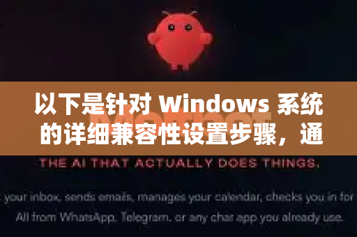 以下是针对 Windows 系统 的详细兼容性设置步骤，通常可以解决大部分无法启动或运行不正常的问题