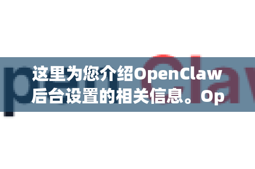 这里为您介绍OpenClaw后台设置的相关信息。OpenClaw通常是Claw Machine（抓娃娃机）线上游戏或管理系统的后台，不同平台可能有不同的功能设置-第1张图片-OpenClaw下载官网 - OpenClaw电脑版 | ai小龙虾