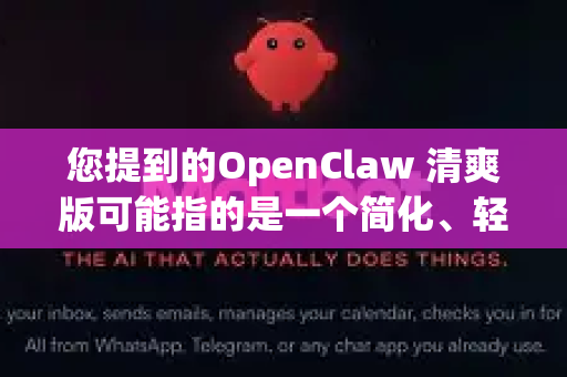 您提到的OpenClaw 清爽版可能指的是一个简化、轻量或优化界面的OpenClaw版本。OpenClaw本身是一个功能强大的开源网络爬虫框架