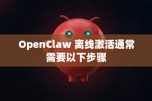 OpenClaw 离线激活通常需要以下步骤