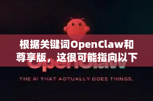 根据关键词OpenClaw和尊享版，这很可能指向以下几种情况