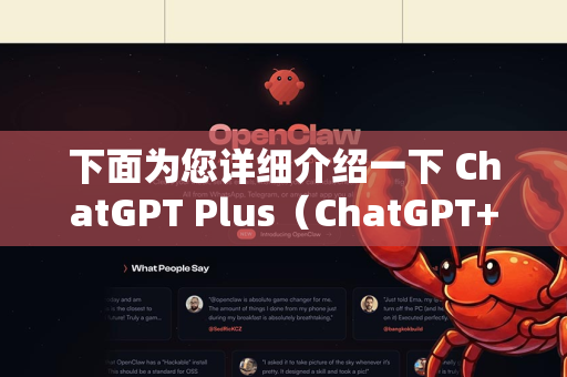 下面为您详细介绍一下 ChatGPT Plus（ChatGPT+的主要功能、优势和相关信息