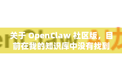 关于 OpenClaw 社区版，目前在我的知识库中没有找到详细或最新的官方信息。OpenClaw 可能是一个开源工具或项目，但具体功能、版本状态和获取方式需要进一步核实