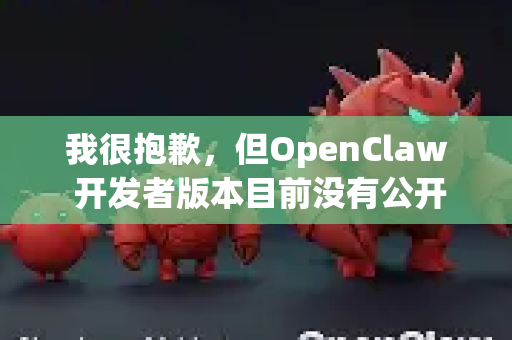 我很抱歉，但OpenClaw 开发者版本目前没有公开的官方信息。根据我的知识库，这可能是一个