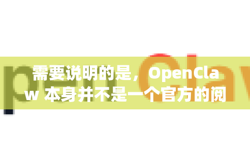 需要说明的是，OpenClaw 本身并不是一个官方的阅读平台，它更常见于一些提供网络小说资源的第三方网站或聚合工具的名称。这类网站通常会有较多的广告和弹窗
