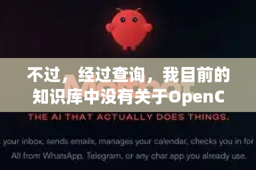 不过，经过查询，我目前的知识库中没有关于OpenClaw这款具体软件或服务的详细信息。它可能是一个比较新的、小众的或者特定领域内的工具