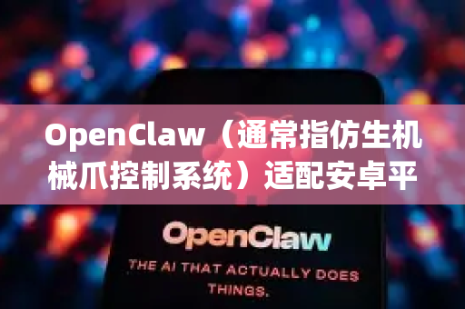 OpenClaw（通常指仿生机械爪控制系统）适配安卓平台需要根据具体项目类型进行。以下是几种可能的适配方案