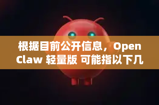 根据目前公开信息，OpenClaw 轻量版 可能指以下几个方面