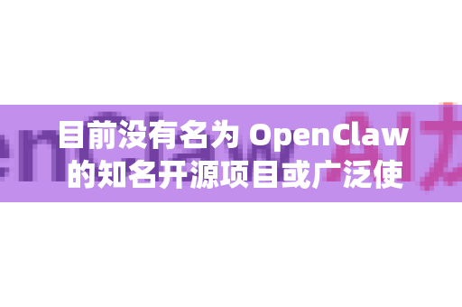 目前没有名为 OpenClaw 的知名开源项目或广泛使用的工具，可能您指的是以下项目之一