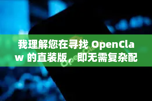 我理解您在寻找 OpenClaw 的直装版，即无需复杂配置、下载即用的版本