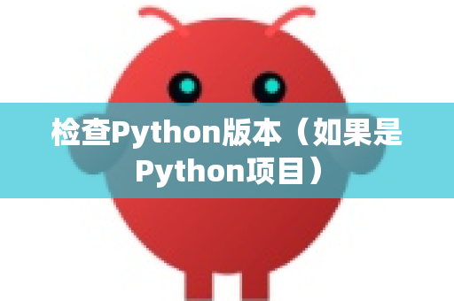 检查Python版本（如果是Python项目）