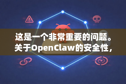 这是一个非常重要的问题。关于OpenClaw的安全性，答案取决于您指的是哪一个具体的OpenClaw，因为这个名字可能被用在不同的软件或项目上