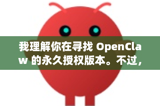我理解你在寻找 OpenClaw 的永久授权版本。不过，需要先澄清一些重要信息