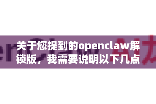关于您提到的openclaw解锁版，我需要说明以下几点