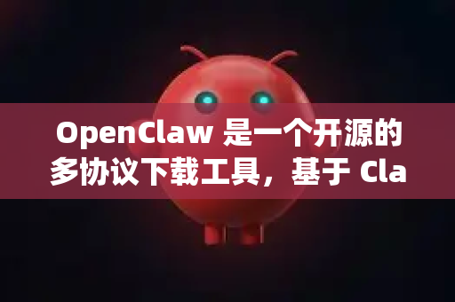 OpenClaw 是一个开源的多协议下载工具，基于 Claws Get 项目开发。以下是关于 OpenClaw 兼容版的信息