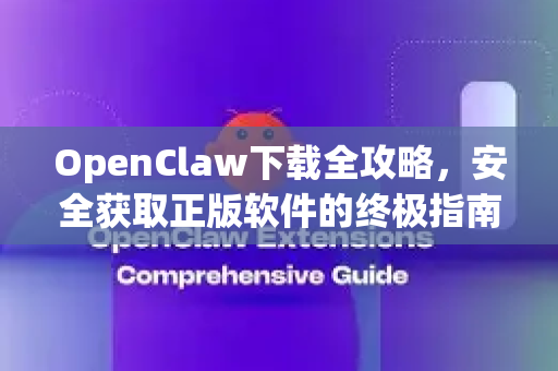 OpenClaw下载全攻略，安全获取正版软件的终极指南