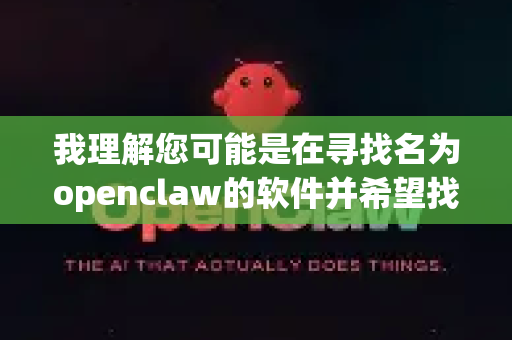 我理解您可能是在寻找名为openclaw的软件并希望找到官方、无捆绑的下载方式