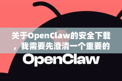 关于OpenClaw的安全下载，我需要先澄清一个重要的点，因为OpenClaw这个名字可能指向两个截然不同的东西