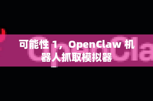 可能性 1，OpenClaw 机器人抓取模拟器