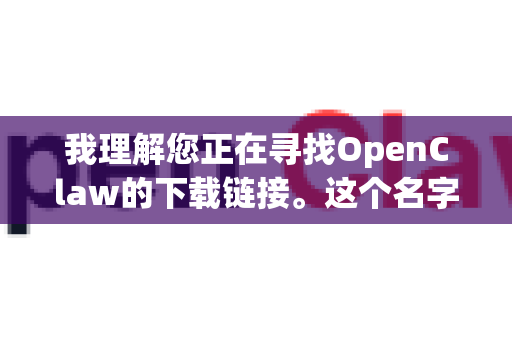 我理解您正在寻找OpenClaw的下载链接。这个名字通常指代一个开源项目或一个经典游戏，因此我将从两个方面为您提供信息-第1张图片-OpenClaw下载官网 - OpenClaw电脑版 | ai小龙虾