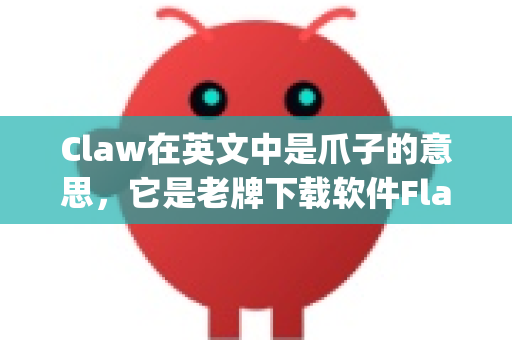 Claw在英文中是爪子的意思，它是老牌下载软件FlashGet（网际快车）的英文名称和吉祥物。网络上通常没有一款独立叫OpenClaw的软件。因此，最可能的情况是您想寻找FlashGet的下载地址-第1张图片-OpenClaw下载官网 - OpenClaw电脑版 | ai小龙虾