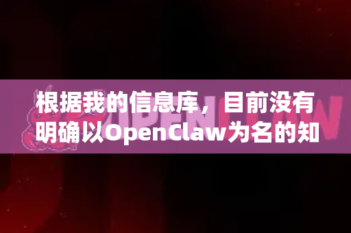 根据我的信息库,目前没有明确以OpenClaw为名的知名开源软件或拥有独立官方网站的项目。这个名字可能与一些游戏模组、工具或拼写相似的项目有关-第1张图片-OpenClaw下载官网 - OpenClaw电脑版 | ai小龙虾 根据我的信息库,目前没有明确以OpenClaw为名的知名开源软件或拥有独立官方网站的项目。这个名字可能与一些游戏模组、工具或拼写相似的项目有关-第1张图片-OpenClaw下载官网 - OpenClaw电脑版 | ai小龙虾