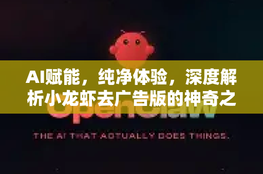 AI赋能，纯净体验，深度解析小龙虾去广告版的神奇之处