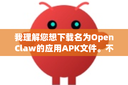 我理解您想下载名为OpenClaw的应用APK文件。不过，我需要提醒您，从非官方渠道下载APK文件存在安全风险，包括恶意软件、病毒或隐私数据泄露的可能