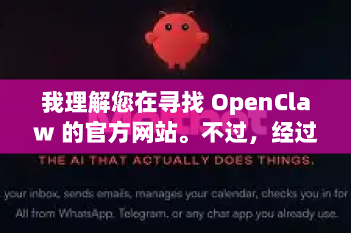 我理解您在寻找 OpenClaw 的官方网站。不过,经过仔细查询,目前网络上没有明确、主流且活跃的、名为 OpenClaw 的独立项目或软件的官方网站-第1张图片-OpenClaw下载官网 - OpenClaw电脑版 | ai小龙虾 我理解您在寻找 OpenClaw 的官方网站。不过,经过仔细查询,目前网络上没有明确、主流且活跃的、名为 OpenClaw 的独立项目或软件的官方网站-第1张图片-OpenClaw下载官网 - OpenClaw电脑版 | ai小龙虾