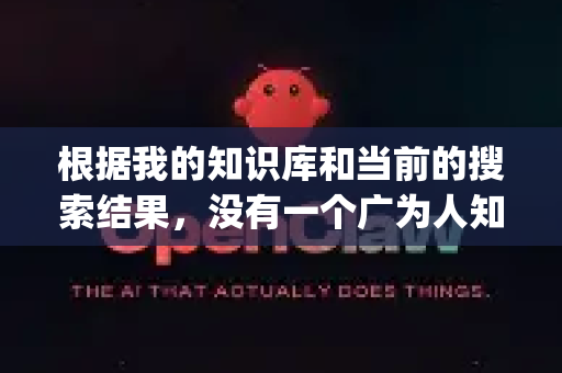 根据我的知识库和当前的搜索结果，没有一个广为人知、普遍使用的知名软件叫做 OpenClaw.exe