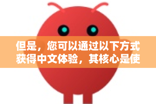 但是，您可以通过以下方式获得中文体验，其核心是使用 社区制作的汉化补丁