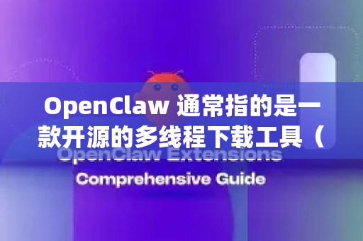 OpenClaw 通常指的是一款开源的多线程下载工具（类似迅雷）它的纯净版一般是指