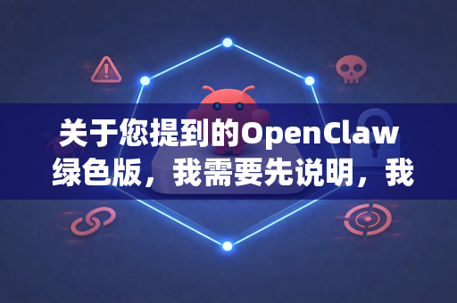 关于您提到的OpenClaw 绿色版，我需要先说明，我不提供任何破解软件或未经官方授权的软件下载链接