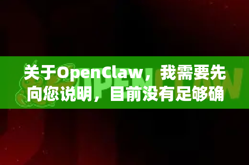 关于OpenClaw，我需要先向您说明，目前没有足够确切的信息表明OpenClaw是一个广为人知且持续维护的最新开源项目或工具