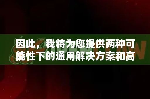 因此，我将为您提供两种可能性下的通用解决方案和高级技巧，这很可能涵盖您想了解的内容