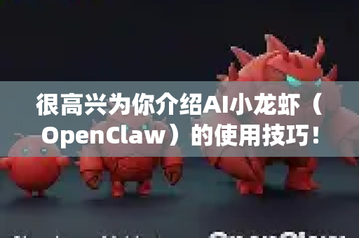 很高兴为你介绍AI小龙虾（OpenClaw）的使用技巧！这是一款强大的AI助手，能帮助你高效处理各种文档和信息。掌握以下方法，能让你的效率大幅提升