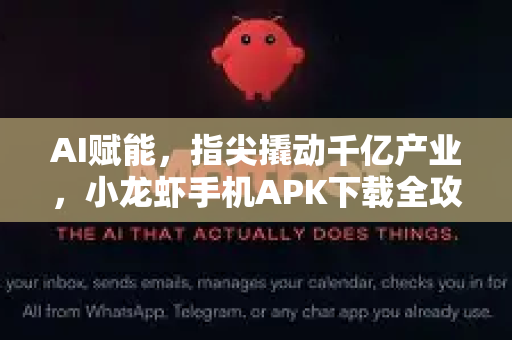 AI赋能，指尖撬动千亿产业，小龙虾手机APK下载全攻略与深度解析