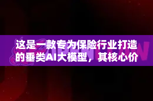 这是一款专为保险行业打造的垂类AI大模型，其核心价值在于深度理解保险知识、流程与话术，能够嵌入保险业务全流程，帮助企业实现降本增效、提升客户体验和风险控制
