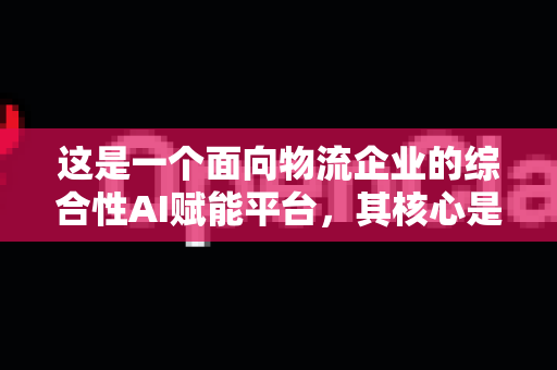 这是一个面向物流企业的综合性AI赋能平台，其核心是利用人工智能技术优化物流全链路。以下是企业接入和使用的整体路径与核心方法