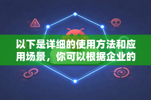 以下是详细的使用方法和应用场景，你可以根据企业的具体需求进行选择和组合