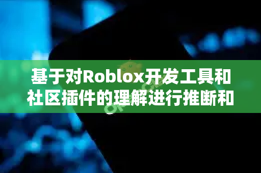 基于对Roblox开发工具和社区插件的理解进行推断和整合-第1张图片-OpenClaw下载官网 - OpenClaw电脑版 | ai小龙虾 基于对Roblox开发工具和社区插件的理解进行推断和整合-第1张图片-OpenClaw下载官网 - OpenClaw电脑版 | ai小龙虾